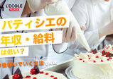 パティシエの年収・給料は低い？今後稼いでいく方法を解説