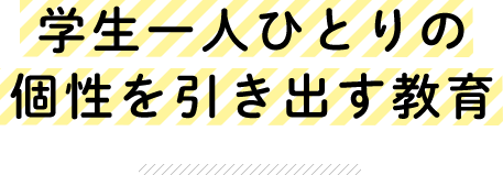 学生一人ひとりの 個性を引き出す教育
