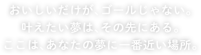 おいしいだけが、ゴールじゃない。