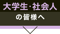 大学生・社会人の皆様へ