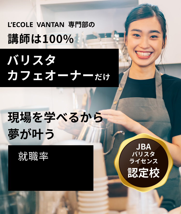 L’ECOLE VANTAN専門部の講師は100%バリスタ
            カフェオーナーだけ