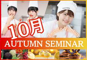 【AUTUMN SEMINAR～秋のSPECIAL体験イベント】進路選びもラストスパート！高校生必見！10月2DAYS開催（パティシエ/調理）