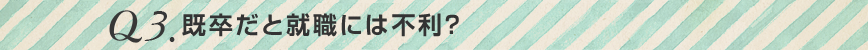 Q3.既卒だと就職には不利？